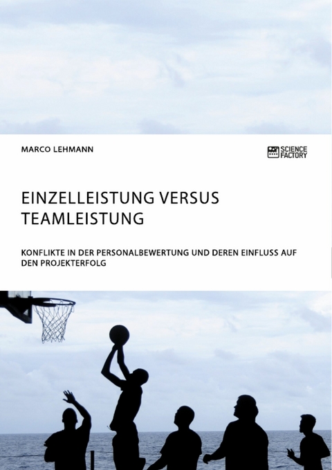 Einzelleistung versus Teamleistung. Konflikte in der Personalbewertung und deren Einfluss auf den Projekterfolg - Marco Lehmann