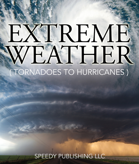Extreme Weather (Tornadoes To Hurricanes) -  Speedy Publishing