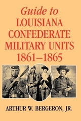 Guide to Louisiana Confederate Military Units, 1861–1865 - Arthur W. Bergeron