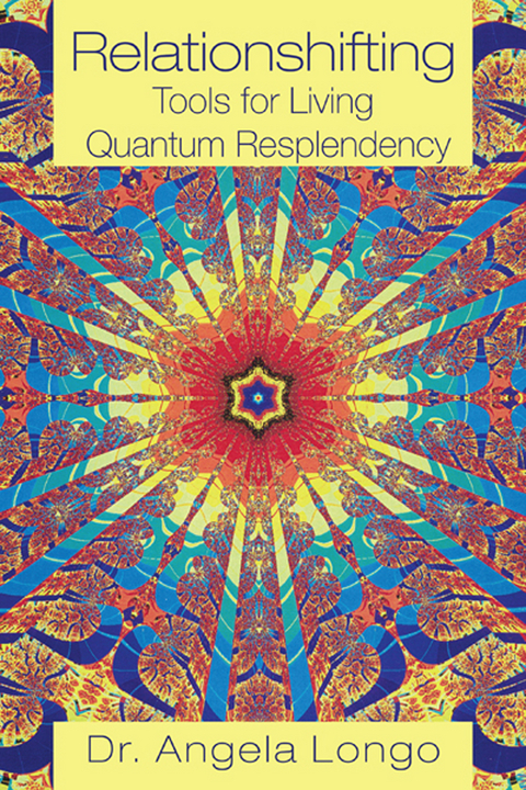 Relationshifting: Tools for Living Quantum Resplendency - Dr. Angela Longo