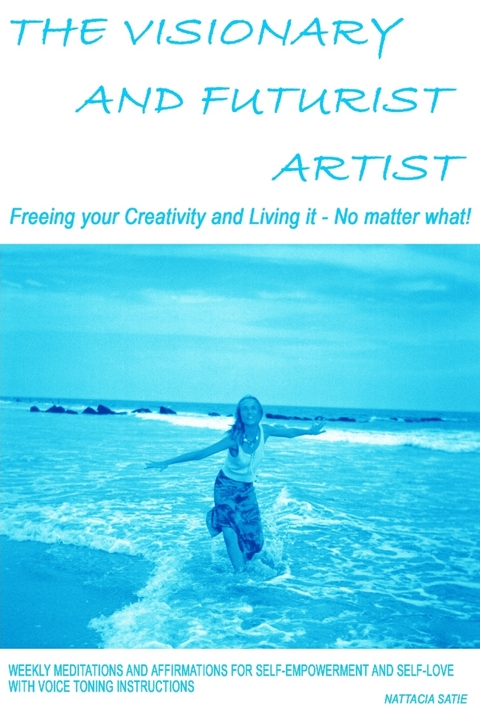 Visionary and Futurist Artist - Freeing Your Creativity and Living It, No Matter What!: Freeing Your Creativity and Living it - No Matter What!; Weekly Meditations and Affirmations for Self-empowerment and Self-love with Voice Toning Instructions -  Satie Nattacia Satie