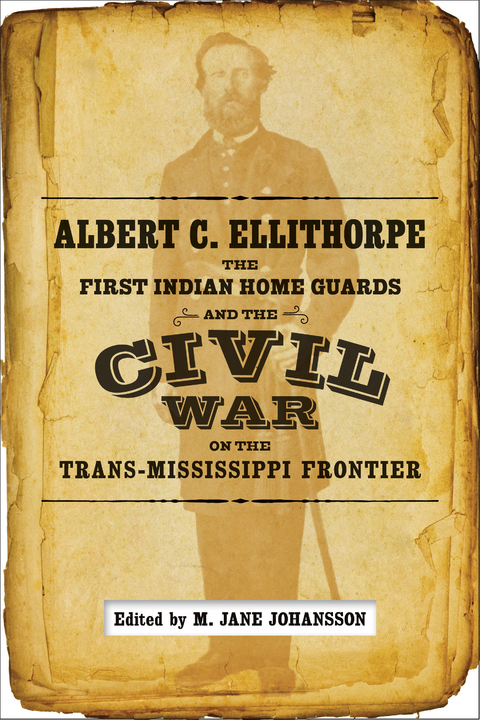 Albert C. Ellithorpe, the First Indian Home Guards, and the Civil War on the Trans-Mississippi Frontier - 