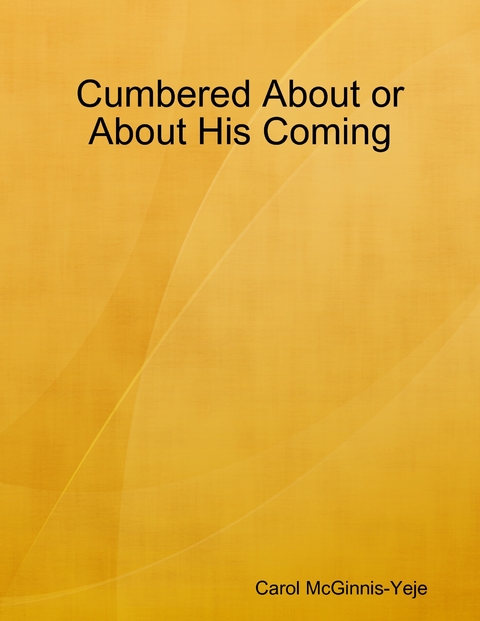 Cumbered About or About His Coming - Carol McGinnis-Yeje