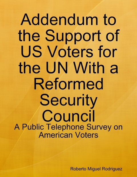 Addendum to the Support of US Voters for the UN With a Reformed Security Council - a Public Telephone Survey on American Voters -  Rodriguez Roberto Miguel Rodriguez