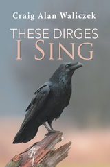 These Dirges I Sing - Craig Alan Waliczek