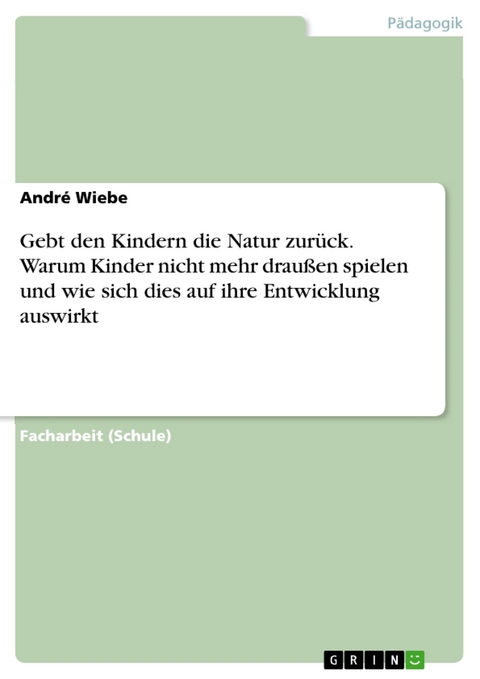 Gebt den Kindern die Natur zurück. Warum Kinder nicht mehr draußen spielen und wie sich dies auf ihre Entwicklung auswirkt - André Wiebe