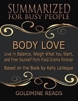 Body Love - Summarized for Busy People: Live In Balance, Weigh What You Want, and Free Yourself from Food Drama Forever: Based on the Book by Kelly LeVeque - Goldmine Reads