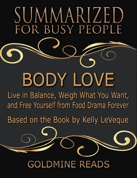 Body Love - Summarized for Busy People: Live In Balance, Weigh What You Want, and Free Yourself from Food Drama Forever: Based on the Book by Kelly LeVeque - Goldmine Reads