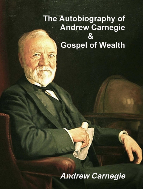 The Autobiography of Andrew Carnegie and The Gospel of Wealth - Andrew Carnegie