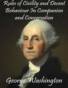 Rules of Civility and Decent Behaviour In Companion and Conversation - George Washington