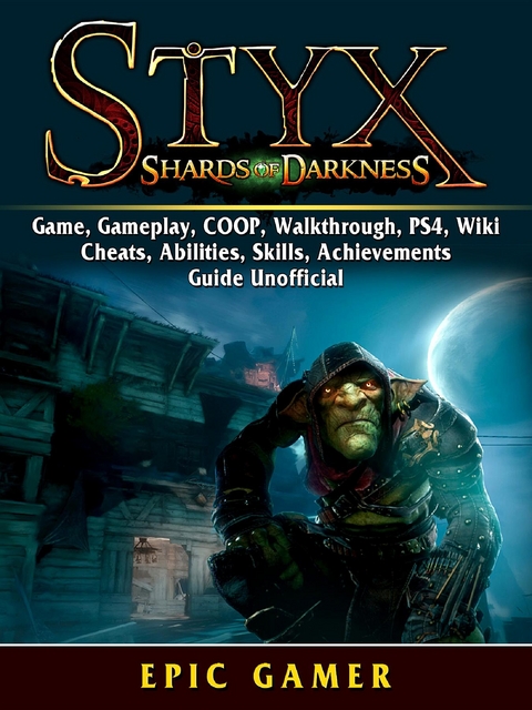 Styx Shades of Darkness, Game, Gameplay, COOP, Walkthrough, PS4, Wiki, Cheats, Abilities, Skills, Achievements, Guide Unofficial -  Epic Gamer
