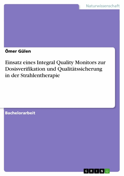 Einsatz eines Integral Quality Monitors zur Dosisverifikation und Qualitätssicherung in der Strahlentherapie - Ömer Gülen