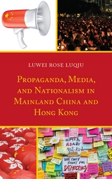 Propaganda, Media, and Nationalism in Mainland China and Hong Kong -  Lu Wei Rose Luqiu