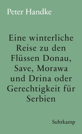 Eine winterliche Reise zu den Flüssen Donau, Save, Morawa und Drina oder Gerechtigkeit für Serbien -  Peter Handke