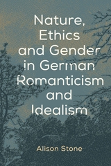 Nature, Ethics and Gender in German Romanticism and Idealism -  Alison Stone