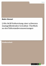 § 89a StGB Vorbereitung einer schweren staatsgefährdenden Gewalttat. Überblick zu den Tatbestandsvoraussetzungen - Robin Stenzel