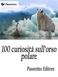100 curiosità sull'orso polare - Passerino Editore