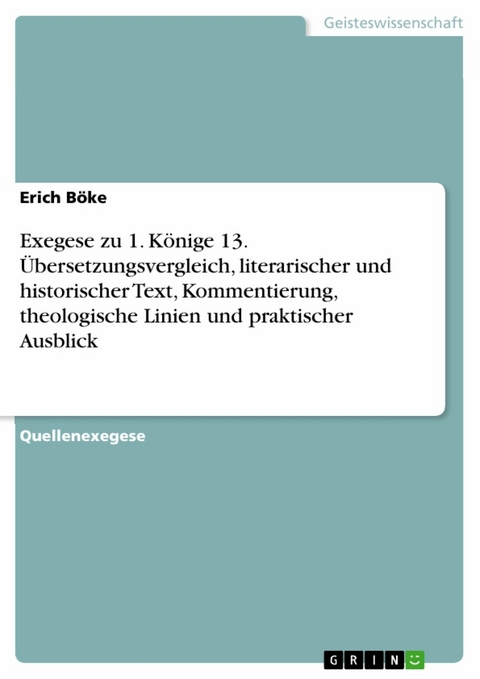 Exegese zu 1. Könige 13. Übersetzungsvergleich, literarischer und historischer Text, Kommentierung, theologische Linien und praktischer Ausblick - Erich Böke