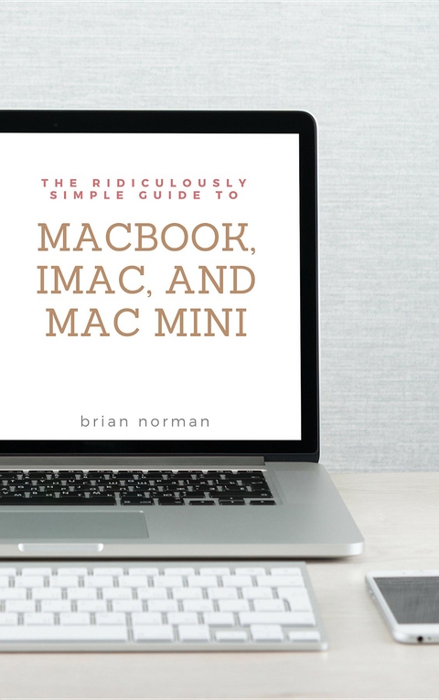 The Ridiculously Simple Guide to MacBook, iMac, and Mac Mini - Brian Norman