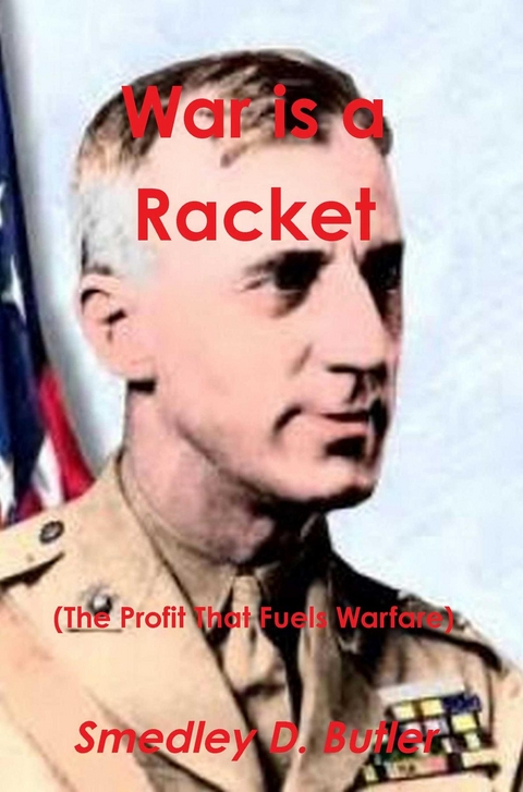 War Is a Racket (the Profit That Fuels Warfare) -  Major General Smedley D. Butler