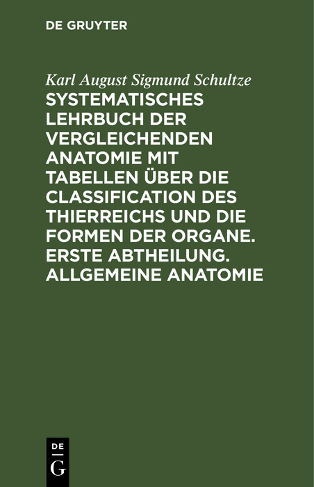 Systematisches Lehrbuch der vergleichenden Anatomie mit Tabellen über die Classification des Thierreichs und die Formen der Organe. Erste Abtheilung. Allgemeine Anatomie - Karl August Sigmund Schultze