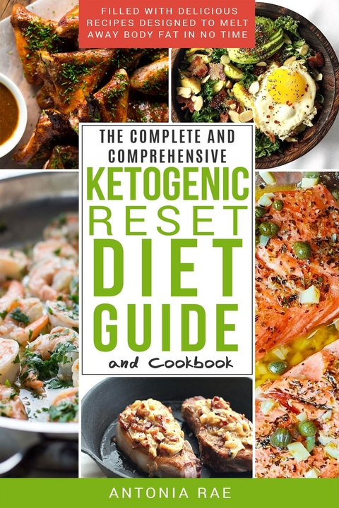 The Complete and Comprehensive Ketogenic Reset Diet Guide and Cookbook -  Antonia Rae