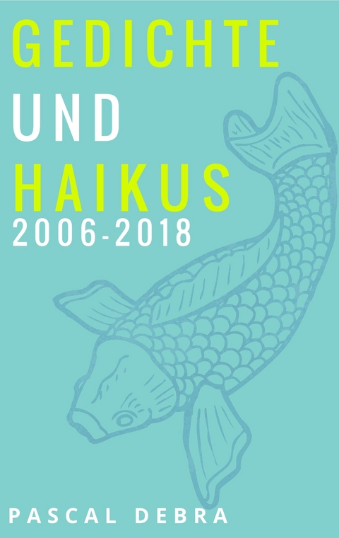 Gedichte und Haikus 2006-2018 -  Pascal Debra