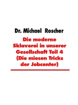 Die moderne Sklaverei in unserer Gesellschaft Teil 4 (Die miesen Tricks der Jobcenter) - Dr. Michael Roscher
