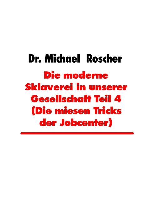Die moderne Sklaverei in unserer Gesellschaft Teil 4 (Die miesen Tricks der Jobcenter) - Dr. Michael Roscher