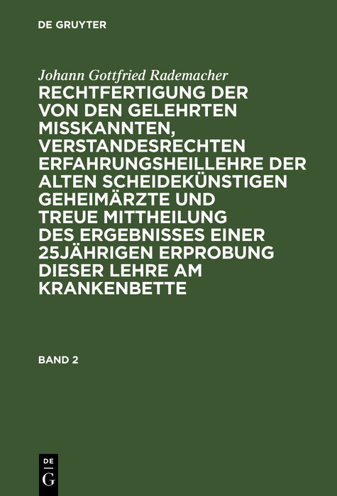 Johann Gottfried Rademacher: Rechtfertigung der von den Gelehrten misskannten, verstandesrechten Erfahrungsheillehre der alten scheidekünstigen Geheimärzte und treue Mittheilung des Ergebnisses einer 25jährigen Erprobung dieser Lehre am Krankenbette. Band 2 - Johann Gottfried Rademacher