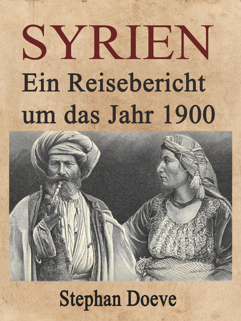 Syrien - Ein Reisebericht um das Jahr 1900 - Stephan Doeve