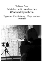 Schießen mit preußischen Zündnadelgewehren: Tipps zur Handhabung, Pflege und zur Munition - Wolfgang Finze