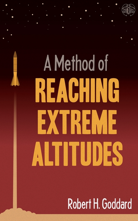 A Method of Reaching Extreme Altitudes : The seminal text on rocket science that foretold the Space Age -  Robert H. Goddard