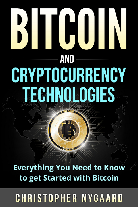 Bitcoin and Cryptocurrency Technologies: Everything You Need To Know To Get Started With Bitcoin (Includes Bitcoin Investing, Trading, Wallet, Ethereum, Blockchain Technology for Beginners) -  Christopher Nygaard