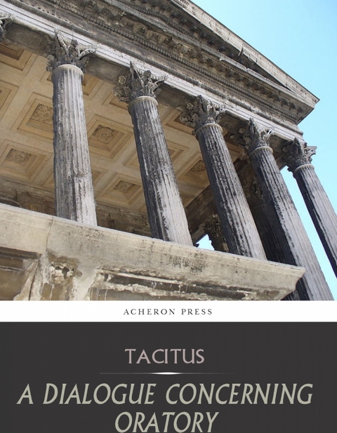 Dialogue Concerning Oratory, or the Causes of Corrupt Eloquence -  Tacitus