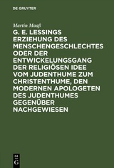 G. E. Lessings Erziehung des Menschengeschlechtes oder der Entwickelungsgang der religiösen Idee vom Judenthume zum Christenthume, den modernen Apologeten des Judenthumes gegenüber nachgewiesen - Martin Maaß