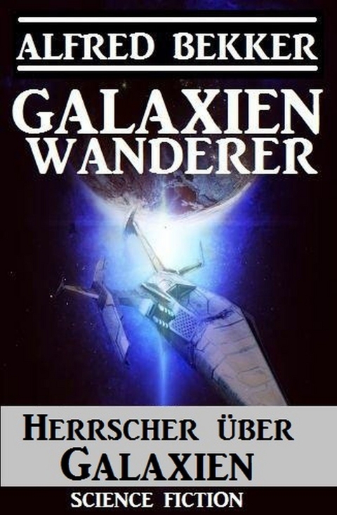 Galaxienwanderer - Herrscher über Galaxien -  Alfred Bekker