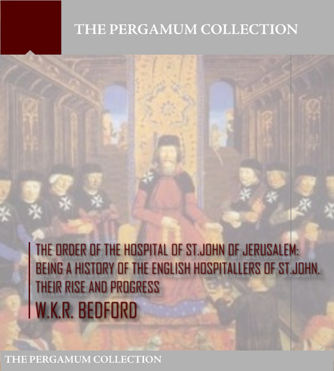 Order of the Hospital of St. John of Jerusalem: Being a History of the English Hospitallers of St. John, Their Rise and Progress -  W.K.R. Bedford