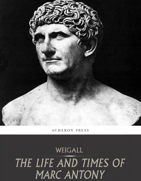 The Life and Times of Marc Antony - Arthur Weigall