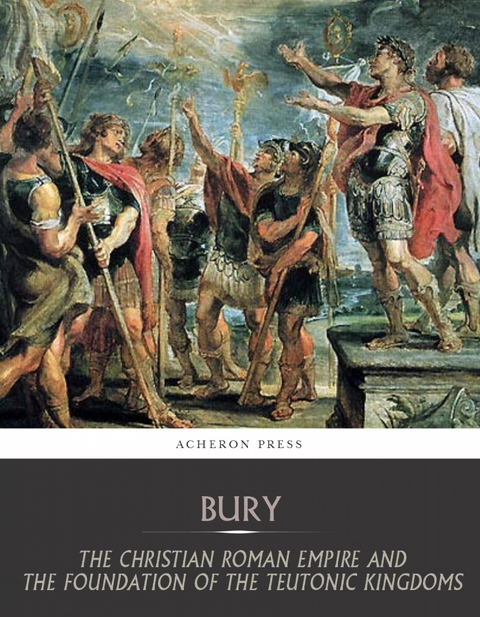 Christian Roman Empire and the Foundation of the Teutonic Kingdoms -  J.B Bury
