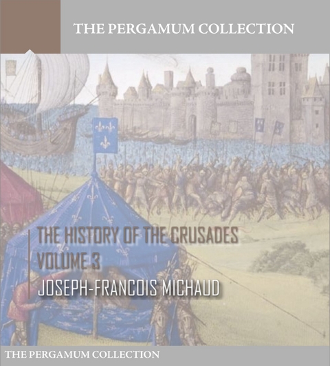 History of the Crusades Volume 3 -  Joseph-Francois Michaud