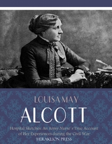 Hospital Sketches: An Army Nurses True Account of her Experiences during the Civil War - Louisa May Alcott