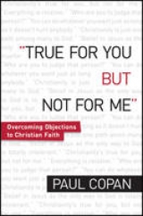 True for You, But Not for Me – Overcoming Objections to Christian Faith - Copan, Paul
