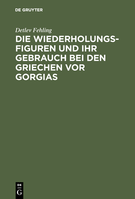 Die Wiederholungsfiguren und ihr Gebrauch bei den Griechen vor Gorgias - Detlev Fehling