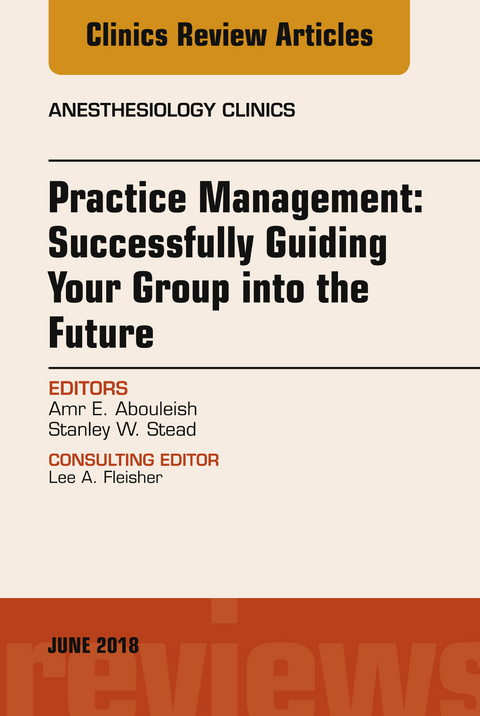 Practice Management: Successfully Guiding Your Group into the Future, An Issue of Anesthesiology Clinics -  Amr Abouleish,  Stanley Stead