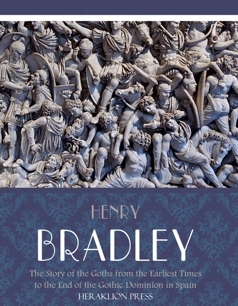 Story of the Goths from the Earliest Times to the End of the Gothic Dominion in Spain -  Henry Bradley