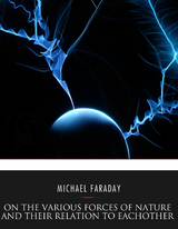 On the Various Forces of Nature and Their Relations to Each Other - Michael Faraday