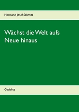 Wächst die Welt aufs Neue hinaus - Hermann Josef Schmitz