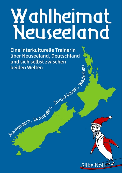 Wahlheimat Neuseeland - Auswandern, Einwandern, Zurückkehren, Wegbleiben - Silke Noll