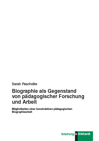 Biographie als Gegenstand von pädagogischer Forschung und Arbeit -  Sarah Paschelke